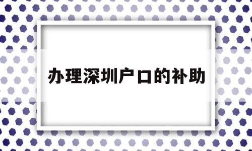 辦理深圳戶口的補(bǔ)助(深圳戶口區(qū)補(bǔ)貼申請(qǐng)條件) 大專入戶深圳