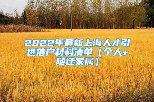 2022年最新上海人才引進(jìn)落戶材料清單（個人+隨遷家屬）