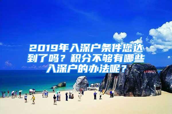 2019年入深戶條件您達(dá)到了嗎？積分不夠有哪些入深戶的辦法呢？