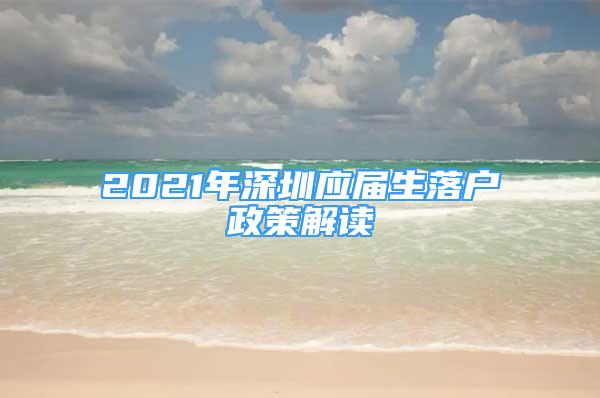 2021年深圳應(yīng)屆生落戶政策解讀