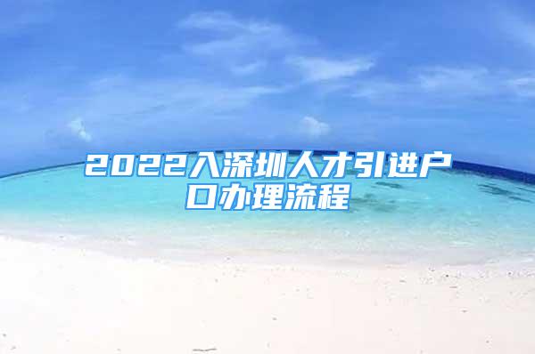 2022入深圳人才引進(jìn)戶口辦理流程