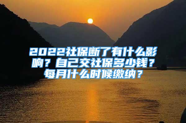 2022社保斷了有什么影響？自己交社保多少錢？每月什么時(shí)候繳納？