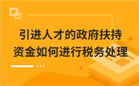 引進(jìn)人才的政府扶持資金如何進(jìn)行稅務(wù)處理