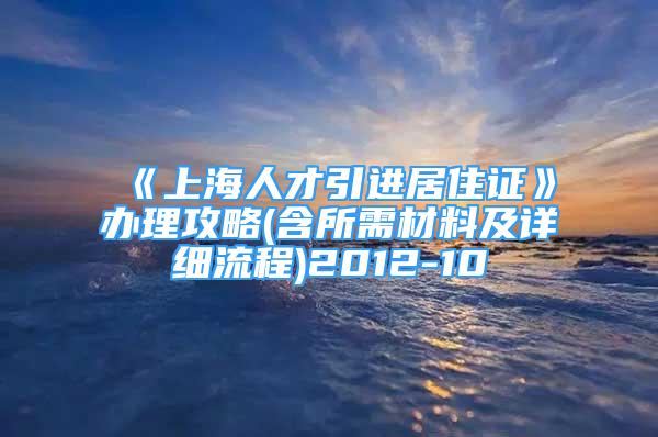 《上海人才引進居住證》辦理攻略(含所需材料及詳細流程)2012-10