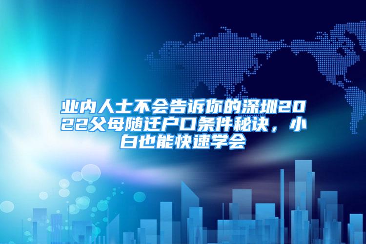 業(yè)內(nèi)人士不會告訴你的深圳2022父母隨遷戶口條件秘訣，小白也能快速學會