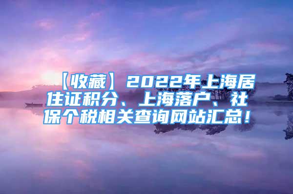 【收藏】2022年上海居住證積分、上海落戶、社保個(gè)稅相關(guān)查詢網(wǎng)站匯總！