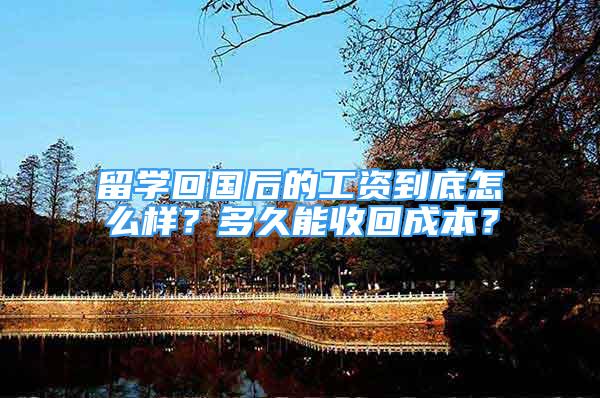 留學(xué)回國后的工資到底怎么樣？多久能收回成本？