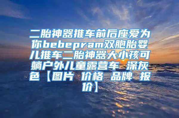 二胎神器推車前后座愛為你bebepram雙胞胎嬰兒推車二胎神器大小孩可躺戶外兒童露營車 深灰色【圖片 價(jià)格 品牌 報(bào)價(jià)】