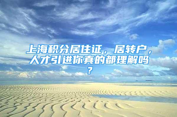 上海積分居住證，居轉(zhuǎn)戶，人才引進你真的都理解嗎？