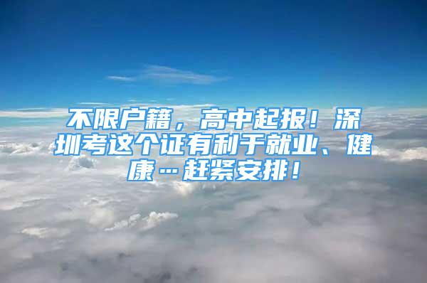 不限戶籍，高中起報！深圳考這個證有利于就業(yè)、健康…趕緊安排！