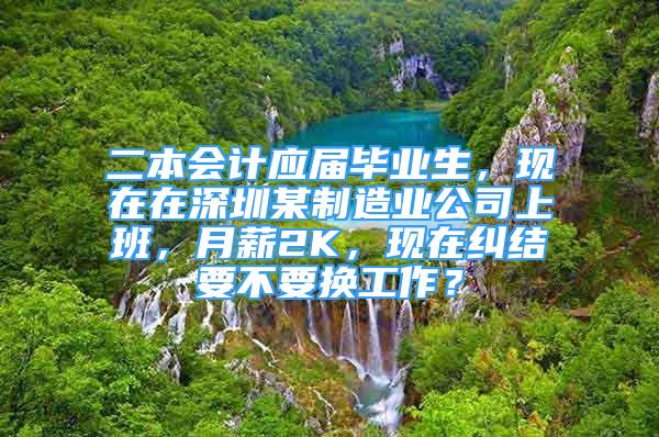 二本會(huì)計(jì)應(yīng)屆畢業(yè)生，現(xiàn)在在深圳某制造業(yè)公司上班，月薪2K，現(xiàn)在糾結(jié)要不要換工作？