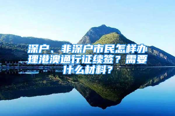 深戶、非深戶市民怎樣辦理港澳通行證續(xù)簽？需要什么材料？