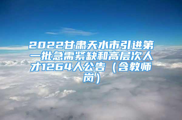 2022甘肅天水市引進(jìn)第一批急需緊缺和高層次人才1264人公告（含教師崗）