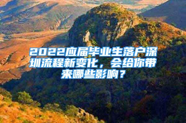 2022應(yīng)屆畢業(yè)生落戶深圳流程新變化，會給你帶來哪些影響？