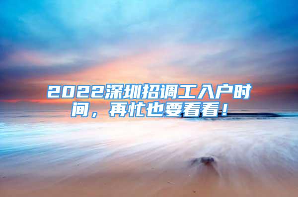 2022深圳招調(diào)工入戶時(shí)間，再忙也要看看！