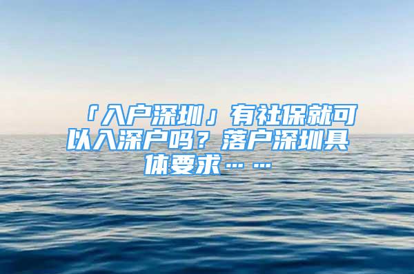 「入戶深圳」有社保就可以入深戶嗎？落戶深圳具體要求……