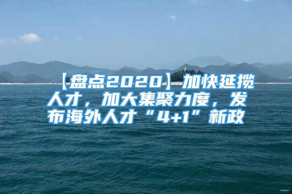 【盤點2020】加快延攬人才，加大集聚力度，發(fā)布海外人才“4+1”新政