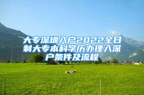 大專深圳入戶2022全日制大專本科學(xué)歷辦理入深戶條件及流程