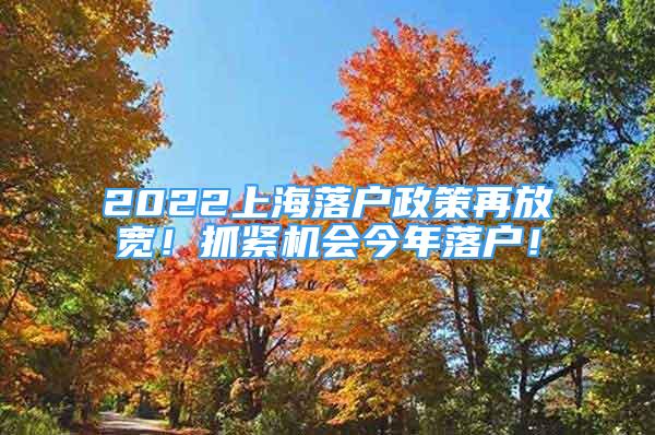 2022上海落戶政策再放寬！抓緊機(jī)會今年落戶！