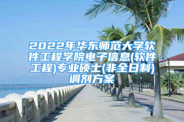 2022年華東師范大學軟件工程學院電子信息(軟件工程)專業(yè)碩士(非全日制)調劑方案