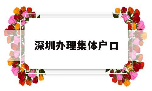 深圳辦理集體戶口(深圳集體戶口遷出辦理) 大專入戶深圳