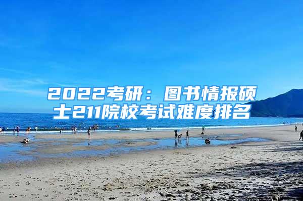 2022考研：圖書情報(bào)碩士211院?？荚囯y度排名