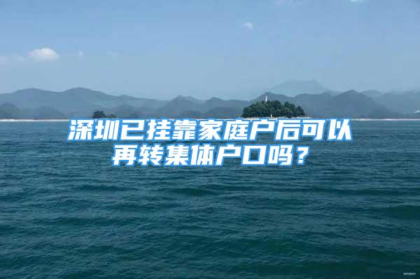 深圳已掛靠家庭戶后可以再轉(zhuǎn)集體戶口嗎？