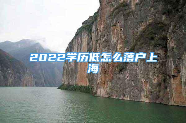 2022學歷低怎么落戶上海