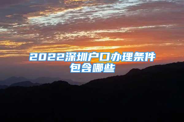 2022深圳戶(hù)口辦理?xiàng)l件包含哪些