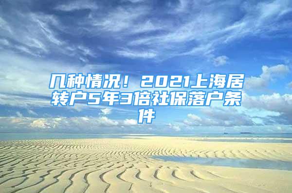 幾種情況！2021上海居轉(zhuǎn)戶5年3倍社保落戶條件