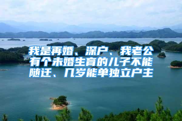 我是再婚、深戶、我老公有個未婚生育的兒子不能隨遷、幾歲能單獨立戶主