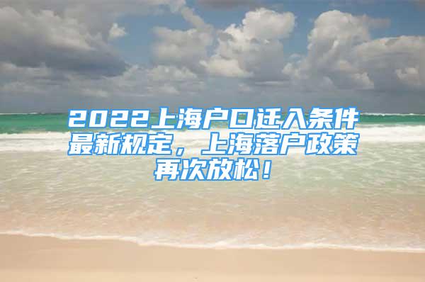 2022上海戶口遷入條件最新規(guī)定，上海落戶政策再次放松！