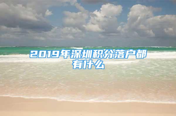 2019年深圳積分落戶都有什么