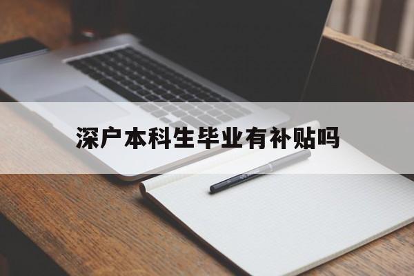 深戶本科生畢業(yè)有補貼嗎(原本就是深戶可以領(lǐng)取畢業(yè)生補貼) 應(yīng)屆畢業(yè)生入戶深圳