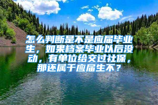 怎么判斷是不是應(yīng)屆畢業(yè)生，如果檔案畢業(yè)以后沒動，有單位給交過社保，那還屬于應(yīng)屆生不？