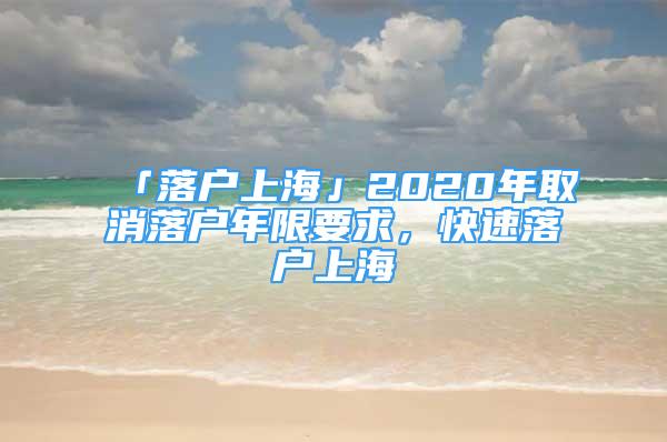 「落戶(hù)上?！?020年取消落戶(hù)年限要求，快速落戶(hù)上海