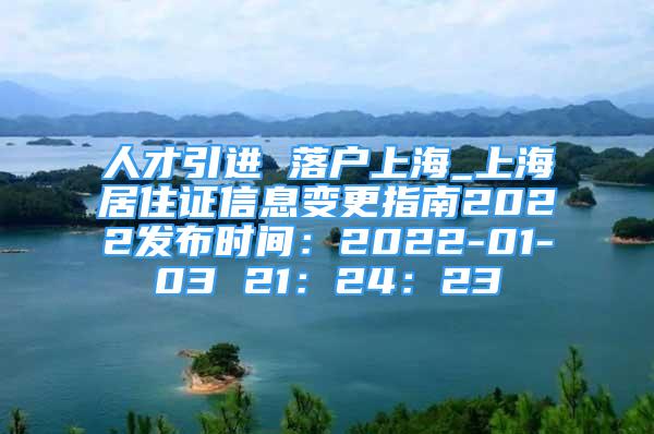 人才引進 落戶上海_上海居住證信息變更指南2022發(fā)布時間：2022-01-03 21：24：23