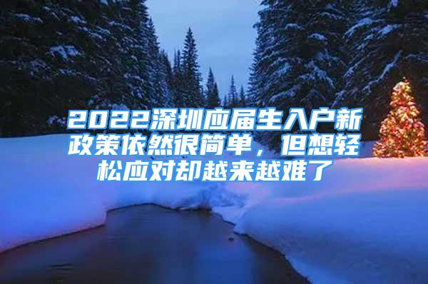 2022深圳應(yīng)屆生入戶新政策依然很簡單，但想輕松應(yīng)對卻越來越難了