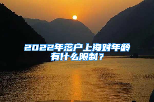 2022年落戶(hù)上海對(duì)年齡有什么限制？