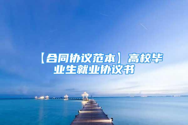 【合同協(xié)議范本】高校畢業(yè)生就業(yè)協(xié)議書