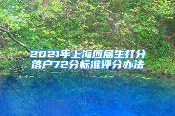 2021年上海應(yīng)屆生打分落戶72分標(biāo)準(zhǔn)評(píng)分辦法