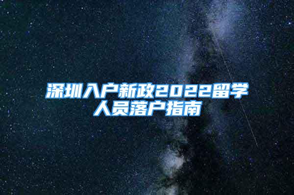 深圳入戶新政2022留學(xué)人員落戶指南