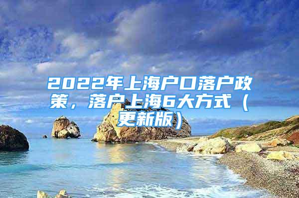 2022年上海戶口落戶政策，落戶上海6大方式（更新版）