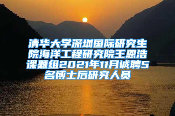 清華大學(xué)深圳國際研究生院海洋工程研究院王恩浩課題組2021年11月誠聘5名博士后研究人員