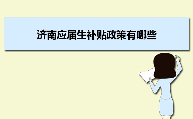 2022年濟南應屆生補貼政策有哪些,企業(yè)應屆生返稅補貼標準