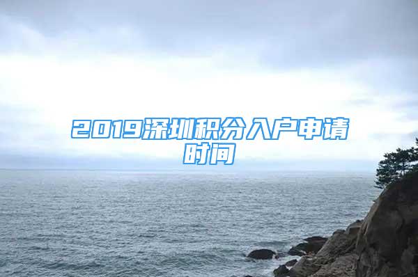 2019深圳積分入戶申請時間