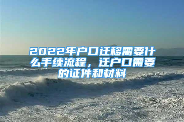 2022年戶口遷移需要什么手續(xù)流程，遷戶口需要的證件和材料