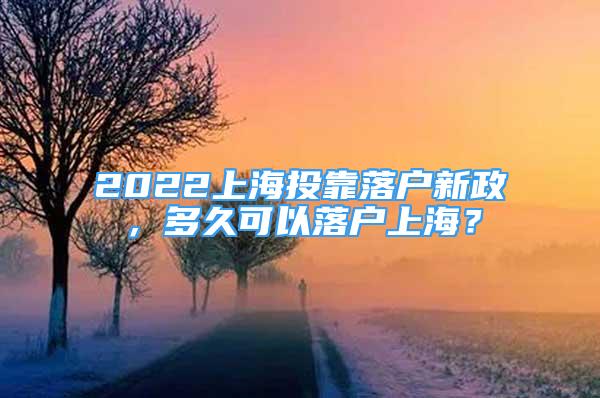 2022上海投靠落戶新政，多久可以落戶上海？