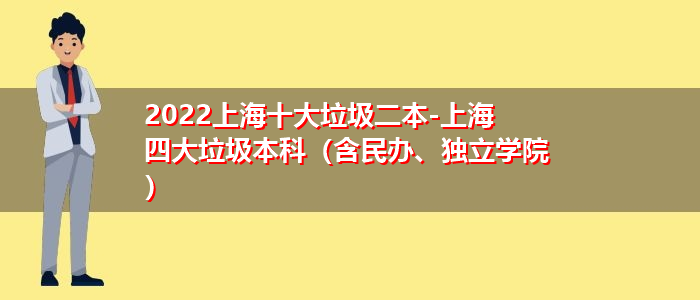 2022上海十大垃圾二本-上海四大垃圾本科（含民辦、獨(dú)立學(xué)院）