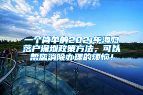 一個(gè)簡(jiǎn)單的2021年海歸落戶深圳政策方法，可以幫您消除辦理的煩惱！